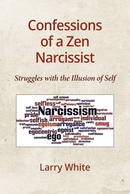 Confessions of a Zen Narcissist: Struggles with the Illusion of Self - White, Larry