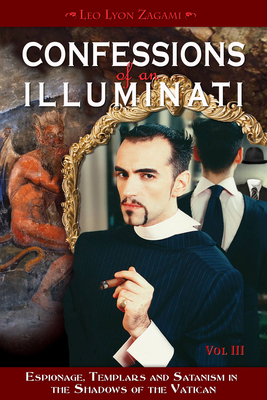 Confessions of an Illuminati, Volume III: Espionage, Templars and Satanism in the Shadows of the Vatican Volume 3 - Zagami, Leo Lyon