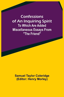 Confessions of an Inquiring Spirit; To which are added Miscellaneous Essays from "The Friend" - Taylor Coleridge, Samuel, and Morley, Henry (Editor)