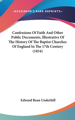 Confessions Of Faith And Other Public Documents, Illustrative Of The History Of The Baptist Churches Of England In The 17th Century (1854) - Underhill, Edward Bean