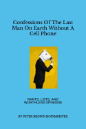 Confessions of the Last Man on Earth Without a Cell Phone: Rants, Lists, and Worthless Opinions