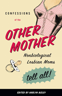 Confessions of the Other Mother: Nonbiological Lesbian Moms Tell All!