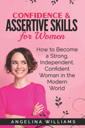 Confidence & Assertive Skills for Women: How to become a Strong, Independent, Confident Woman in the Modern World