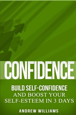 Confidence: BUILD SELF-CONFIDENCE and Boost Your SELF-ESTEEM in 3 Days - Williams, Andrew