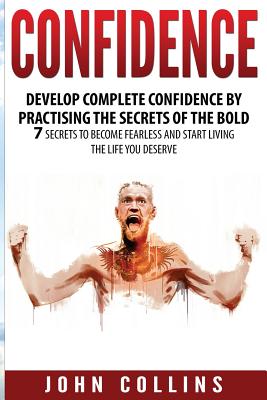 Confidence: Develop Confidence by Practising the Secrets of the Bold: 7 Secrets to Become Fearless and Start Living the Life You Deserve (Self Confidence, Self Esteem, Motivation) - Collins, John, Professor