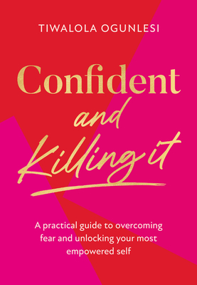 Confident and Killing It: A Practical Guide to Overcoming Fear and Unlocking Your Most Empowered Self - Ogunlesi, Tiwalola