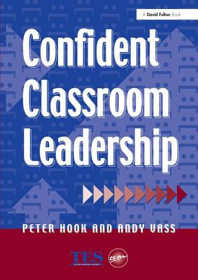 Confident Classroom Leadership - Hook, Peter, and Vass, Andy