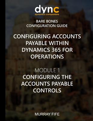 Configuring Accounts Payable within Dynamics 365 for Operations: Module 1: Configuring the Accounts Payable Controls - Fife, Murray