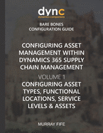 Configuring Asset Management within Dynamics 365 Supply Chain Management Volume 1: Configuring Asset Types, Functional Locations, Service Levels & Assets