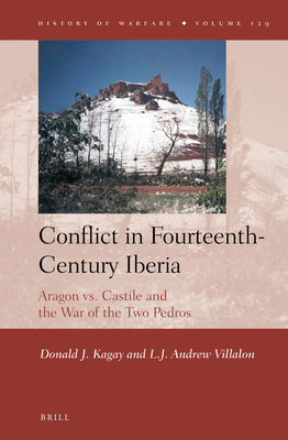 Conflict in Fourteenth-Century Iberia: Aragon vs. Castile and the War of the Two Pedros - Kagay, Donald J, and Villalon, L J Andrew