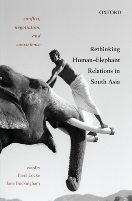 Conflict, Negotiation, and Coexistence: Rethinking Human-Elephant Relations in South Asia - Locke, Piers (Editor), and Buckingham, Jane (Editor)
