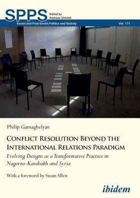 Conflict Resolution Beyond the International Relations Paradigm: Evolving Designs as a Transformative Practice in Nagorno-Karabakh and Syria - Gamaghelyan, Philip, and Umland, Andreas (Series edited by), and Allen, Susan (Foreword by)