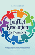 Conflict Resolution for Beginners Resolving Conflicts in Everyday Life, in Relationships and at Work How to Recognize Conflict Potential and Resolve Conflicts in a Goal-Oriented Manner