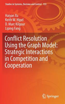 Conflict Resolution Using the Graph Model: Strategic Interactions in Competition and Cooperation - Xu, Haiyan, and Hipel, Keith W, and Kilgour, D Marc