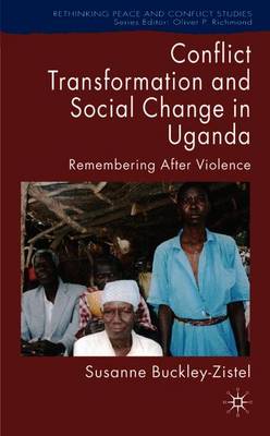 Conflict Transformation and Social Change in Uganda: Remembering After Violence - Buckley-Zistel, Susanne