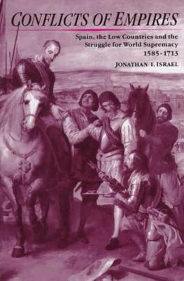 Conflicts of Empires: Spain, the Low Countries and the Struggle for World Supremacy, 1585-1713 - Israel, Jonathan