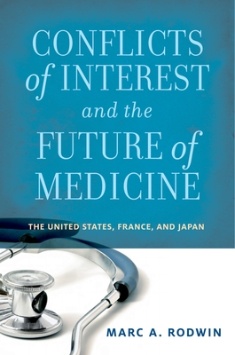 Conflicts of Interest and the Future of Medicine: The United States, France, and Japan - Rodwin, Marc A