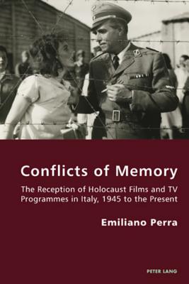 Conflicts of Memory: The Reception of Holocaust Films and TV Programmes in Italy, 1945 to the Present - Antonello, Pierpaolo (Series edited by), and Gordon, Robert S.C. (Series edited by), and Perra, Emiliano