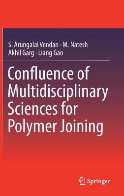 Confluence of Multidisciplinary Sciences for Polymer Joining - Vendan, S Arungalai, and Natesh, M, and Garg, Akhil