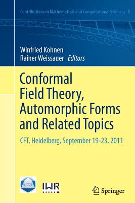 Conformal Field Theory, Automorphic Forms and Related Topics: Cft, Heidelberg, September 19-23, 2011 - Kohnen, Winfried (Editor), and Weissauer, Rainer (Editor)