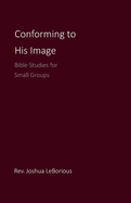 Conforming to His Image: Bible Studies for Small Groups