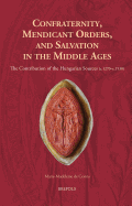 Confraternity, Mendicant Orders, and Salvation in the Middle Ages: The Contribution of the Hungarian Sources (C.1270-C.1530)