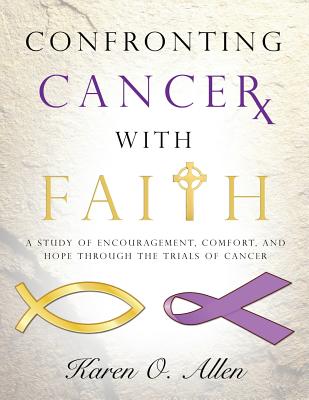 Confronting Cancer with Faith: A Study of Encouragement, Comfort, and Hope Through the Trials of Cancer - Allen, Karen O'Kelley