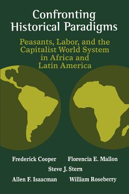 Confronting Historical Paradigms: Peasants, Labor, and the Capitalist World System in Africa and Latin America - Cooper, Frederick