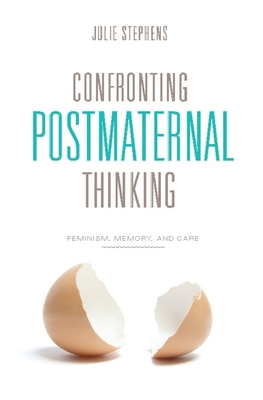 Confronting Postmaternal Thinking: Feminism, Memory, and Care - Stephens, Julie