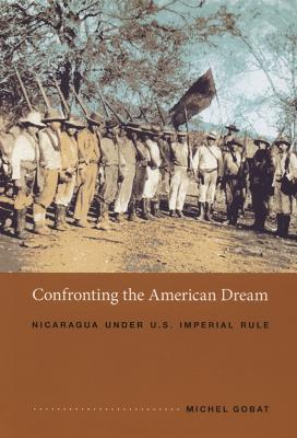 Confronting the American Dream: Nicaragua Under U.S. Imperial Rule - Gobat, Michel