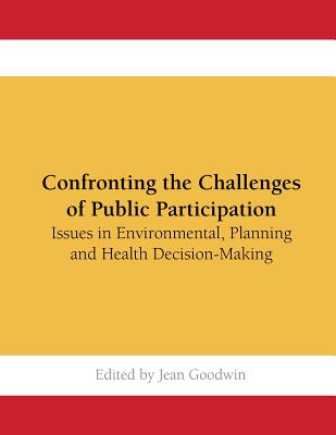 Confronting the Challenges of Public Participation: Issues in Environmental, Planning and Health Decision-Making - Goodwin, Jean