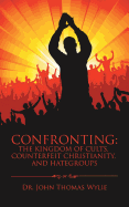 Confronting: the Kingdom of Cults, Counterfeit Christianity, and Hategroups