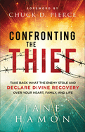 Confronting the Thief: Take Back What the Enemy Stole and Declare Divine Recovery Over Your Heart, Family, and Life