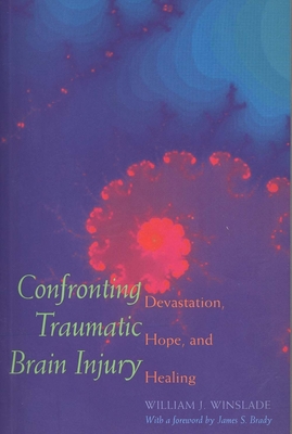 Confronting Traumatic Brain Injury: Devastation, Hope, and Healing - Winslade, William J, Professor