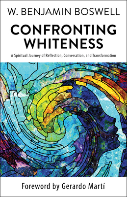 Confronting Whiteness: A Spiritual Journey of Reflection, Conversation, and Transformation - Boswell, W Benjamin