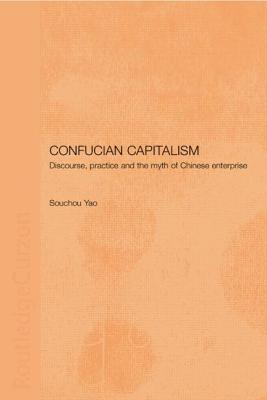 Confucian Capitalism: Discourse, Practice and the Myth of Chinese Enterprise - Yao, Souchou