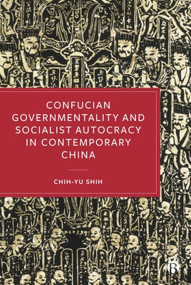 Confucian Governmentality and Socialist Autocracy in Contemporary China - Shih, Chih-yu