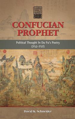 Confucian Prophet: Political Thought in Du Fu's Poetry (752-757) - Schneider, David K