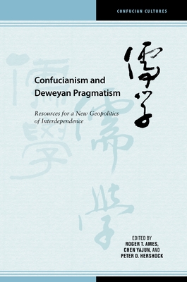 Confucianism and Deweyan Pragmatism: Resources for a New Geopolitics of Interdependence - Chen, Yajun, Professor (Contributions by), and Ames, Roger T (Contributions by), and Hershock, Peter D (Contributions by)