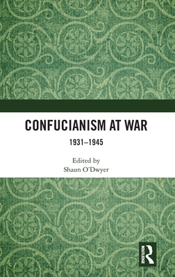 Confucianism at War: 1931-1945 - O'Dwyer, Shaun (Editor)