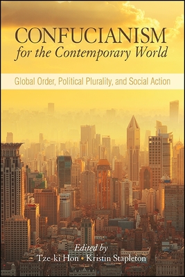 Confucianism for the Contemporary World: Global Order, Political Plurality, and Social Action - Hon, Tze-Ki (Editor), and Stapleton, Kristin (Editor)