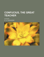 Confucius, the Great Teacher: A Study