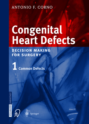 Congenital Heart Defects: Decision Making for Cardiac Surgery Volume 1 Common Defects - Corno, Antonio F., and Segesser, L.K. von (Foreword by)