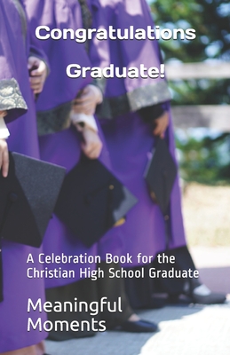 Congratulations Graduate!: A Celebration Book for the Christian High School Graduate - Moments, Meaningful