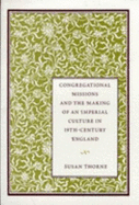 Congregational Missions and the Making of an Imperial Culture in Nineteenth-Century England - Thorne, Susan