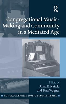 Congregational Music-Making and Community in a Mediated Age - Nekola, Anna E. (Editor), and Wagner, Tom (Editor)