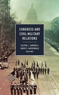 Congress and Civil-Military Relations - Campbell, Colton C (Editor), and Auerswald, David P (Editor), and Sollenberger, Mitchel (Contributions by)