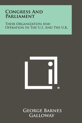 Congress And Parliament: Their Organization And Operation In The U.S. And The U.K. - Galloway, George Barnes