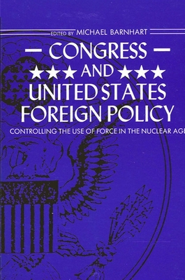 Congress and United States Foreign Policy: Controlling the Use of Force in the Nuclear Age - Barnhart, Michael (Editor)