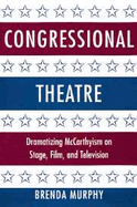 Congressional Theatre: Dramatizing McCarthyism on Stage, Film, and Television